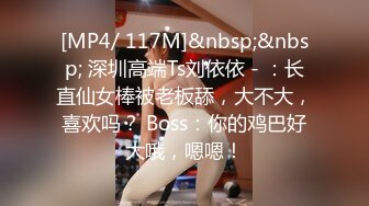 [MP4/ 117M]&nbsp;&nbsp; 深圳高端Ts刘依依 - ：长直仙女棒被老板舔，大不大，喜欢吗？ Boss：你的鸡巴好大哦，嗯嗯！