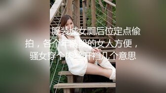 ⚫️⚫️服装城女厕后位定点偸拍，各个年龄段的女人方便，骚女穿个肉丝开裆几个意思