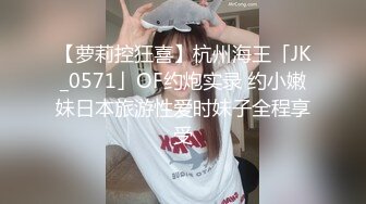 【萝莉控狂喜】杭州海王「JK_0571」OF约炮实录 约小嫩妹日本旅游性爱时妹子全程享受