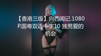 【香港三级】向西闻记.1080P.国粤双语中字10 独男爱的机会