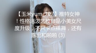 【玉米yum_707】推特女神！性格活泼艺校极品小美女尺度升级，不只卡点裸舞，还有露出和啪啪 (3)