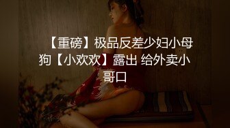 ✿【重磅】极品反差少妇小母狗【小欢欢】露出 给外卖小哥口