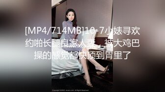 [MP4/714MB]10-7小婊寻欢约啪长腿良家人妻，被大鸡巴操的感觉都快顶到胃里了