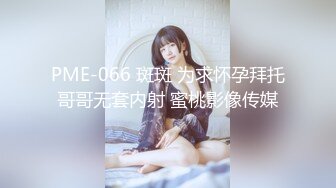 PME-066 斑斑 为求怀孕拜托哥哥无套内射 蜜桃影像传媒