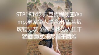 STP18142 麻豆传媒映画&amp;皇家华人联合出品 背叛废物男友 酒醉后找男人狂干猛插 意犹未尽连干两炮