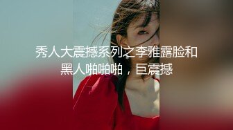 秀人大震撼系列之李雅露脸和黑人啪啪啪，巨震撼