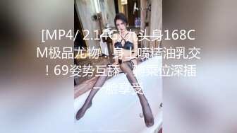 [MP4/ 2.14G] 九头身168CM极品尤物！身上喷精油乳交！69姿势互舔，骑乘位深插一脸享受