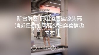 新台解密 情趣酒店摄像头高清近景偷拍风骚少妇穿着情趣内衣