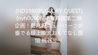 (HD1080P)(GLORY QUEST)(nvh00006)电撃専属第二弾企画！最高级ニューハーフが奏でる极上极太おもてなし旅馆 桃谷りり