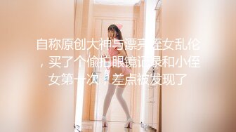 自称原创大神与漂亮侄女乱伦，买了个偸拍眼镜记录和小侄女第一次，差点被发现了