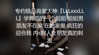 专约极品良家大神『LLLxxxLLL』学舞蹈的一个姐姐 姐姐男朋友不在家 在她家里 疯狂的迎合我 内s别人女朋友真的刺激