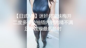 【日式MJ】迷奸邻家妹梅开二度多姿势抽插内射流精不满足继续操最后颜射