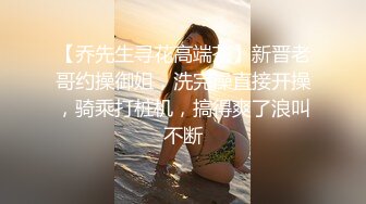 【乔先生寻花高端茶】新晋老哥约操御姐，洗完澡直接开操，骑乘打桩机，搞得爽了浪叫不断