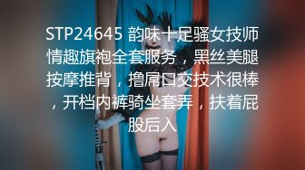 STP24645 韵味十足骚女技师情趣旗袍全套服务，黑丝美腿按摩推背，撸屌口交技术很棒，开档内裤骑坐套弄，扶着屁股后入