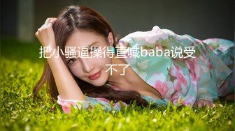 把小骚逼操得直喊baba说受不了