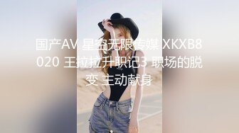 国产AV 星空无限传媒 XKXB8020 王拉拉升职记3 职场的脱变 主动献身