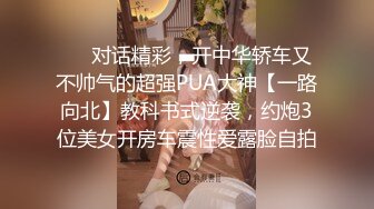 ❤️对话精彩，开中华轿车又不帅气的超强PUA大神【一路向北】教科书式逆袭，约炮3位美女开房车震性爱露脸自拍