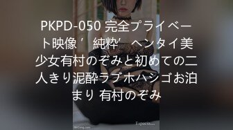 PKPD-050 完全プライベート映像 ’純粋’ヘンタイ美少女有村のぞみと初めての二人きり泥酔ラブホハシゴお泊まり 有村のぞみ