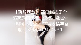 STP27582 《顶级摄影大咖》行业内十分知名新时代的网黄导演EdMosaic精品之美丽E奶人妻趁老公上班赶紧叫隔壁小王来上工