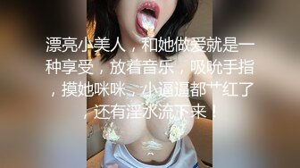 漂亮小美人，和她做爱就是一种享受，放着音乐，吸吮手指，摸她咪咪，小逼逼都艹红了，还有淫水流下来！