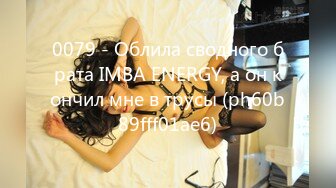 0079 - Облила сводного брата IMBA ENERGY, а он кончил мне в трусы (ph60b89fff01ae6)