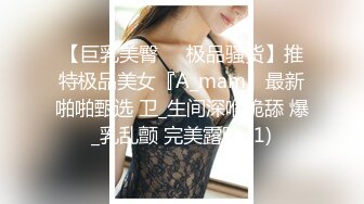 【巨乳美臀❤️极品骚货】推特极品美女『A_mam』最新啪啪甄选 卫_生间深喉跪舔 爆_乳乱颤 完美露脸 (1)