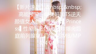 【新片速遞】&nbsp;&nbsp;✿高能预警✿ 最美韩国TS逆天颜值女人都黯然失色 ▌Princess▌性感制服色诱单男 爆肏后庭前列腺爽翻了[299MB/MP4/4:03]