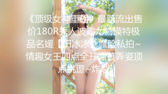 《顶级女神重磅》最新流出售价180R秀人波霸尤物模特极品名媛【田冰冰】露脸私拍~情趣女王四点全开搔首弄姿顶点挑逗~炸裂