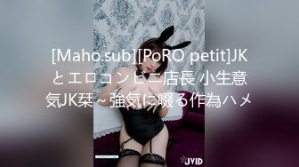 [Maho.sub][PoRO petit]JKとエロコンビニ店長 小生意気JK栞～強気に啜る作為ハメ