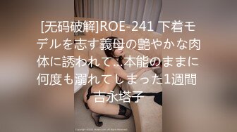 [无码破解]ROE-241 下着モデルを志す義母の艶やかな肉体に誘われて…本能のままに何度も溺れてしまった1週間 吉永塔子