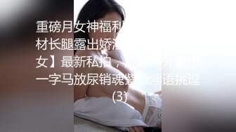 重磅月女神福利，推特极品身材长腿露出娇淫妻【傲娇小仙女】最新私拍，洗澡户外露出一字马放尿销魂紫薇淫语挑逗 (3)