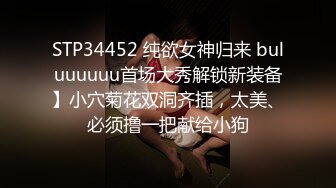 STP34452 纯欲女神归来 buluuuuuu首场大秀解锁新装备】小穴菊花双洞齐插，太美、必须撸一把献给小狗