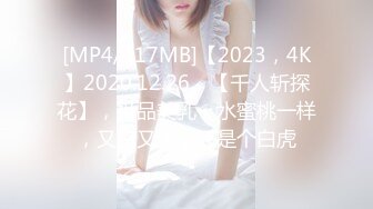 [MP4/417MB]【2023，4K】2020.12.26，【千人斩探花】，极品美乳，水蜜桃一样，又白又大，还是个白虎