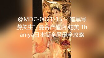 @MDC-0021-15 “暗黑导游关生”曼谷产值店 蛇美 Thaniya日本街全网最全攻略