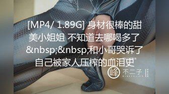 [MP4/ 1.89G] 身材很棒的甜美小姐姐 不知道去哪喝多了&nbsp;&nbsp;和小哥哭诉了自己被家人压榨的血泪史