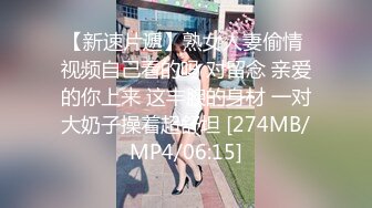 【新速片遞】熟女人妻偷情 视频自己看的吗 对留念 亲爱的你上来 这丰腴的身材 一对大奶子操着超舒坦 [274MB/MP4/06:15]