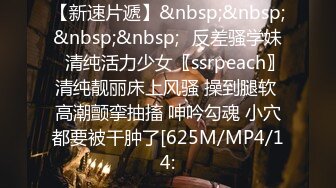 【新速片遞】&nbsp;&nbsp;&nbsp;&nbsp;✨反差骚学妹✨清纯活力少女〖ssrpeach〗清纯靓丽床上风骚 操到腿软 高潮颤挛抽搐 呻吟勾魂 小穴都要被干肿了[625M/MP4/14: