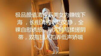 极品颜值清纯系美女为赚钱下海 ，长相清纯乖巧文静，全裸自慰诱惑，掰穴特写揉搓阴蒂，双指插入扣弄低声娇喘