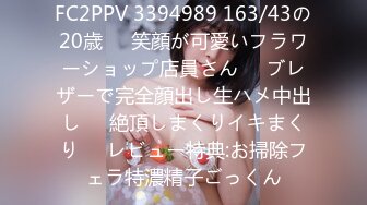 FC2PPV 3394989 163/43の20歳❤️笑顔が可愛いフラワーショップ店員さん❤️ブレザーで完全顔出し生ハメ中出し❤️絶頂しまくりイキまくり❤️レビュー特典:お掃除フェラ特濃精子ごっくん