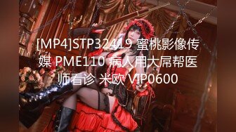 [MP4]STP32419 蜜桃影像传媒 PME110 病人用大屌帮医师看诊 米欧 VIP0600