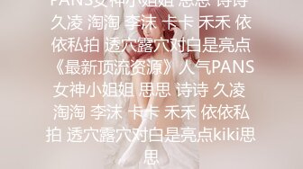 PANS女神小姐姐 思思 诗诗 久凌 淘淘 李沫 卡卡 禾禾 依依私拍 透穴露穴对白是亮点《最新顶流资源》人气PANS女神小姐姐 思思 诗诗 久凌 淘淘 李沫 卡卡 禾禾 依依私拍 透穴露穴对白是亮点kiki思思