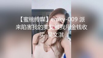 【蜜桃传媒】emky-009 派来陷害我的美女被我用金钱收买-吴文淇