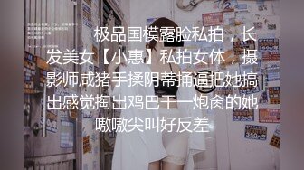 ⚫️⚫️极品国模露脸私拍，长发美女【小惠】私拍女体，摄影师咸猪手揉阴蒂捅逼把她搞出感觉掏出鸡巴干一炮肏的她嗷嗷尖叫好反差