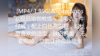 [MP4/ 1.99G]&nbsp;&nbsp;极品瑜伽教练，蓝毛衣，牛仔裤，配上白色高跟鞋，粉丝最喜欢的造型，肤白貌美，无套啪啪，总能让你血脉喷张