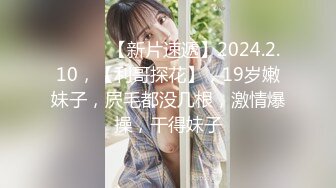 ♈ ♈ ♈ 【新片速遞】2024.2.10，【利哥探花】，19岁嫩妹子，屄毛都没几根，激情爆操，干得妹子