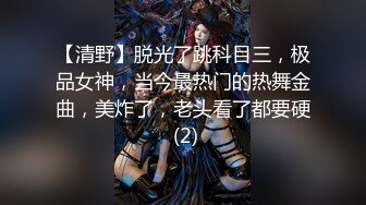 【清野】脱光了跳科目三，极品女神，当今最热门的热舞金曲，美炸了，老头看了都要硬 (2)