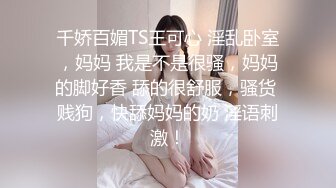 千娇百媚TS王可心 淫乱卧室，妈妈 我是不是很骚，妈妈的脚好香 舔的很舒服，骚货 贱狗，快舔妈妈的奶 淫语刺激！