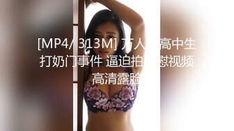 [MP4/ 313M] 万人求高中生打奶门事件 逼迫拍自慰视频高清露脸