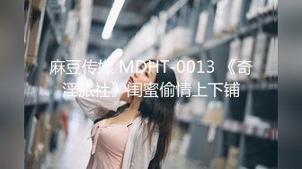 麻豆传媒 MDHT-0013 《奇淫旅社》闺蜜偷情上下铺