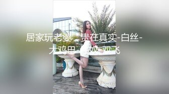 居家玩老婆，贵在真实-白丝-大鸡巴-性奴-双飞